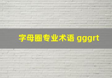 字母圈专业术语 gggrt